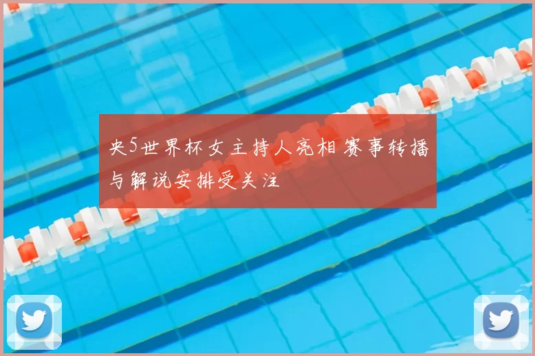 央5世界杯女主持人亮相 赛事转播与解说安排受关注