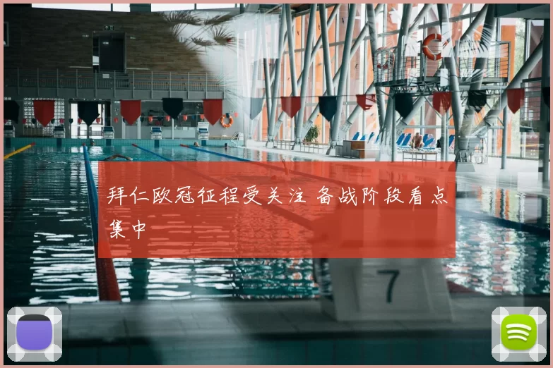 拜仁欧冠征程受关注 备战阶段看点集中