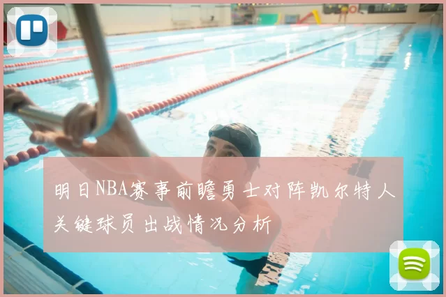 明日NBA赛事前瞻勇士对阵凯尔特人关键球员出战情况分析