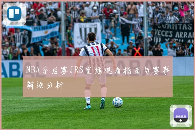 NBA季后赛JRS直播观看指南与赛事解读分析