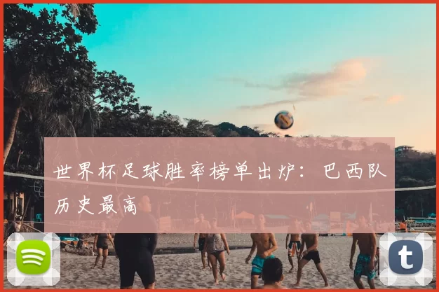 世界杯足球胜率榜单出炉:巴西队历史最高