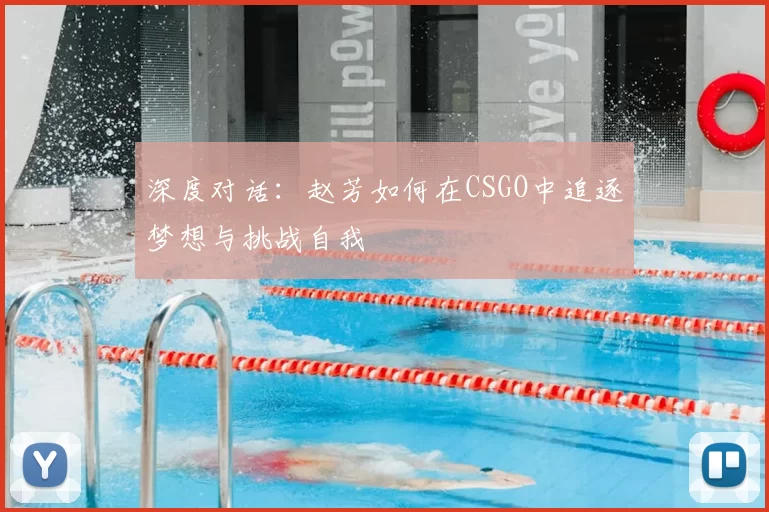 深度对话:赵芳如何在CSGO中追逐梦想与挑战自我