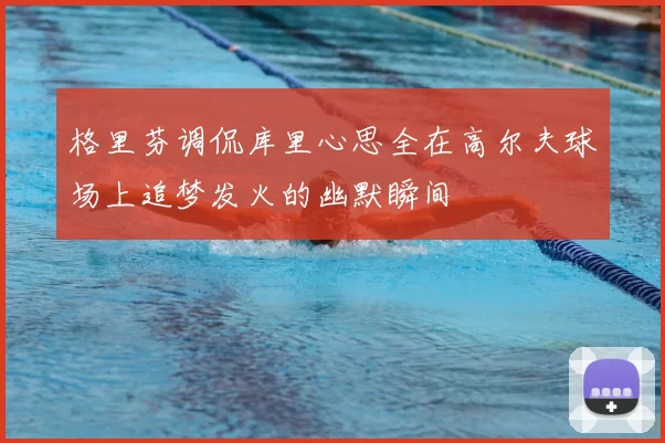 格里芬调侃库里心思全在高尔夫球场上追梦发火的幽默瞬间
