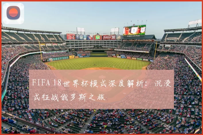 FIFA 18世界杯模式深度解析：沉浸式征战俄罗斯之旅