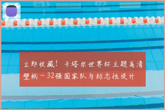立即收藏!卡塔尔世界杯主题高清壁纸 - 32强国家队与标志性设计