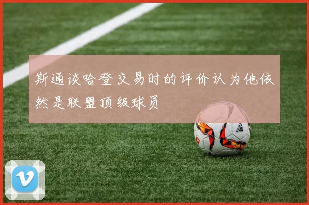 斯通谈哈登交易时的评价认为他依然是联盟顶级球员