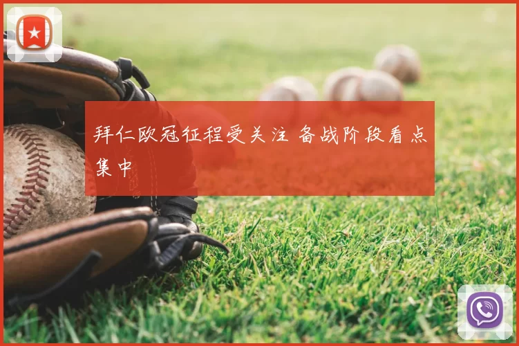 拜仁欧冠征程受关注 备战阶段看点集中