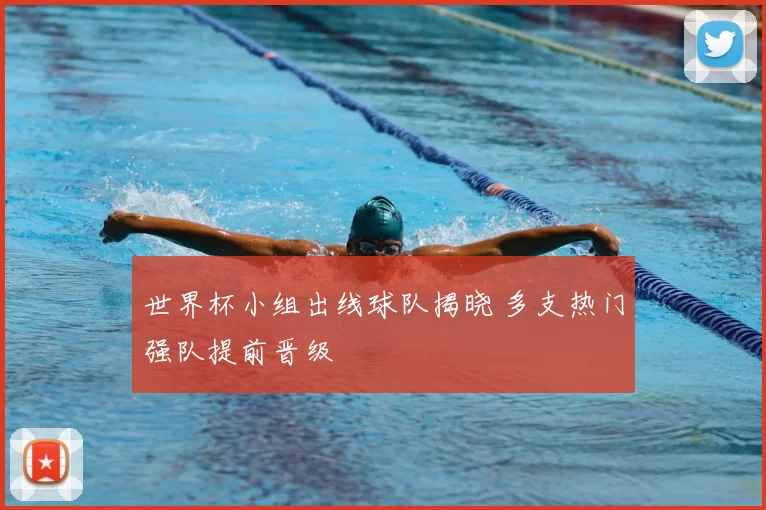 世界杯小组出线球队揭晓 多支热门强队提前晋级