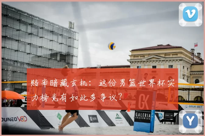 赔率暗藏玄机：这份男篮世界杯实力榜竟有如此多争议？
