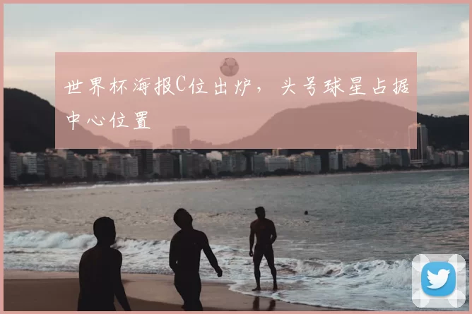 世界杯海报C位出炉,头号球星占据中心位置