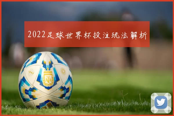 2022足球世界杯投注玩法解析