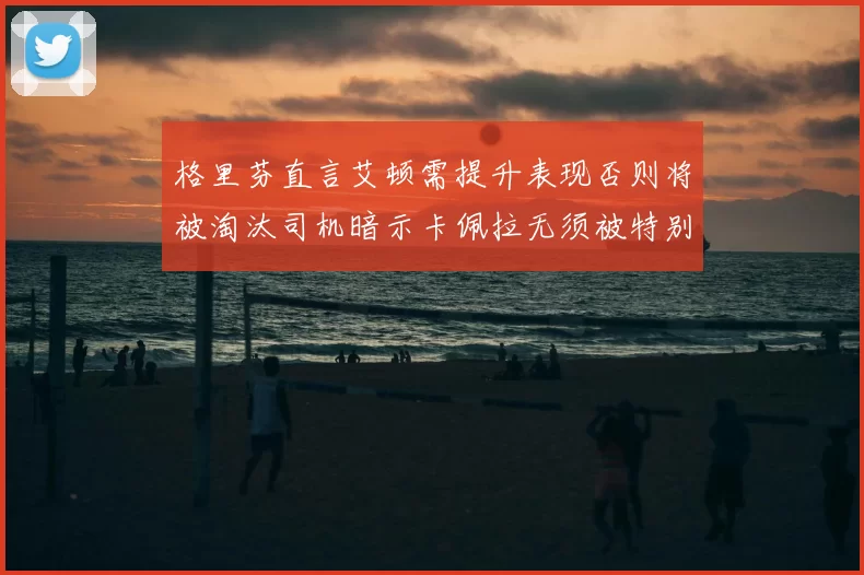 格里芬直言艾顿需提升表现否则将被淘汰司机暗示卡佩拉无须被特别提及