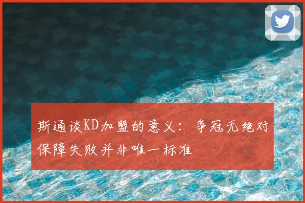 斯通谈KD加盟的意义：争冠无绝对保障失败并非唯一标准