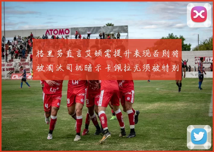 格里芬直言艾顿需提升表现否则将被淘汰司机暗示卡佩拉无须被特别提及