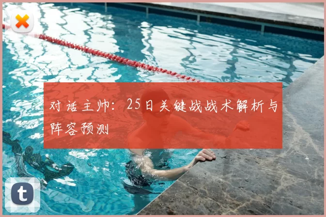 对话主帅：25日关键战战术解析与阵容预测