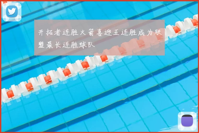 开拓者连胜火箭喜迎五连胜成为联盟最长连胜球队