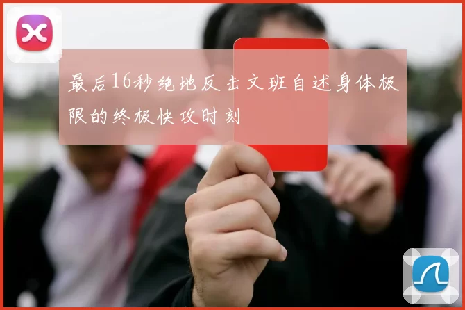 最后16秒绝地反击文班自述身体极限的终极快攻时刻