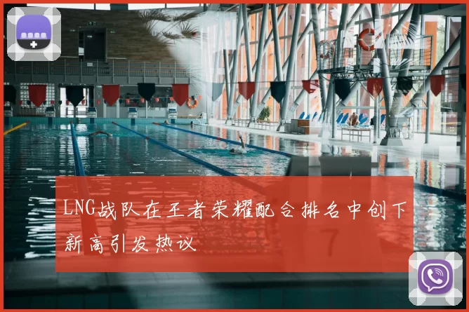 LNG战队在王者荣耀配合排名中创下新高引发热议