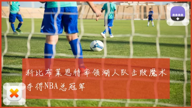 科比布莱恩特率领湖人队击败魔术夺得NBA总冠军