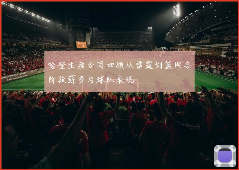 哈登生涯合同回顾从雷霆到篮网各阶段薪资与球队表现