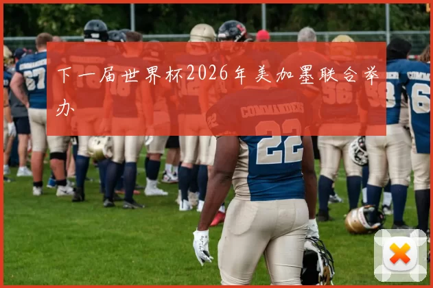 下一届世界杯2026年美加墨联合举办