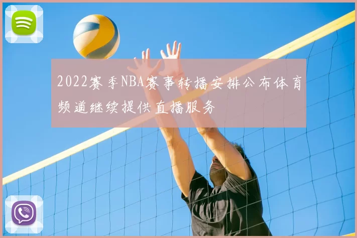 2022赛季NBA赛事转播安排公布体育频道继续提供直播服务