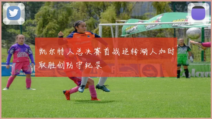 凯尔特人总决赛首战逆转湖人加时取胜创防守纪录