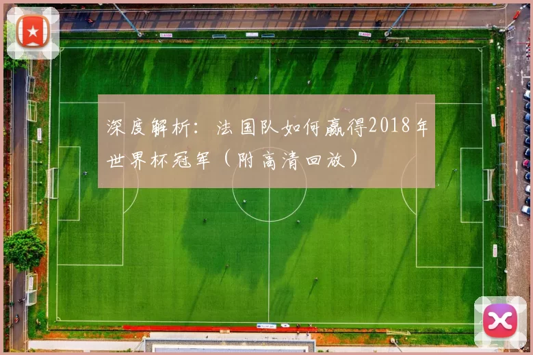 深度解析:法国队如何赢得2018年世界杯冠军(附高清回放)