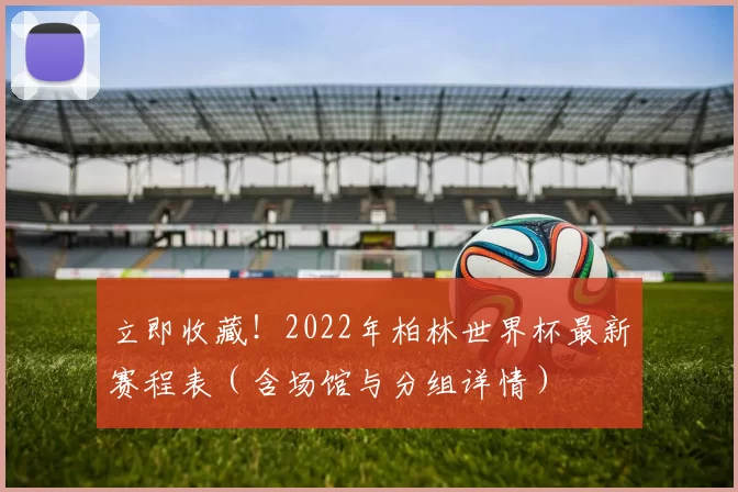 立即收藏！2022年柏林世界杯最新赛程表（含场馆与分组详情）
