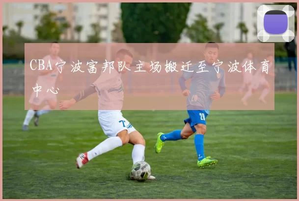 CBA宁波富邦队主场搬迁至宁波体育中心