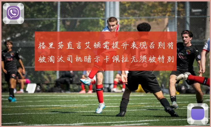 格里芬直言艾顿需提升表现否则将被淘汰司机暗示卡佩拉无须被特别提及