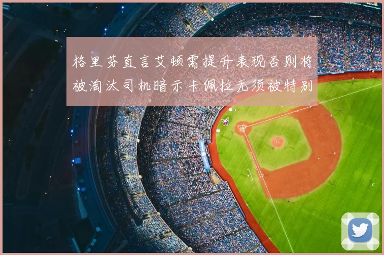 格里芬直言艾顿需提升表现否则将被淘汰司机暗示卡佩拉无须被特别提及