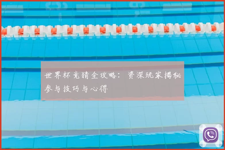 世界杯竞猜全攻略:资深玩家揭秘参与技巧与心得