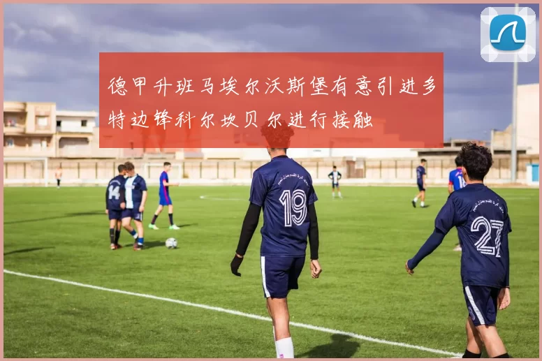 德甲升班马埃尔沃斯堡有意引进多特边锋科尔坎贝尔进行接触
