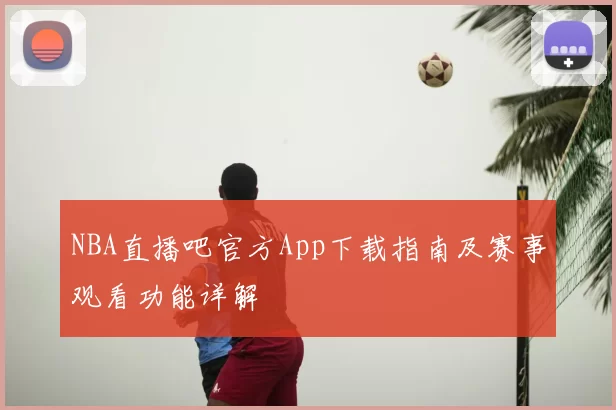 NBA直播吧官方App下载指南及赛事观看功能详解