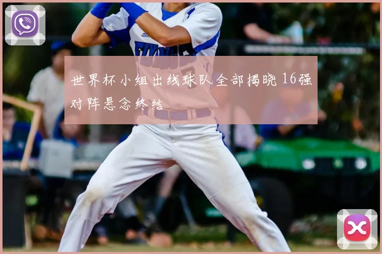世界杯小组出线球队全部揭晓 16强对阵悬念终结