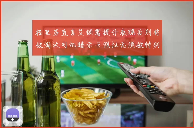 格里芬直言艾顿需提升表现否则将被淘汰司机暗示卡佩拉无须被特别提及