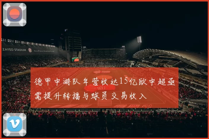 德甲中游队年营收达15亿欧中超亟需提升转播与球员交易收入