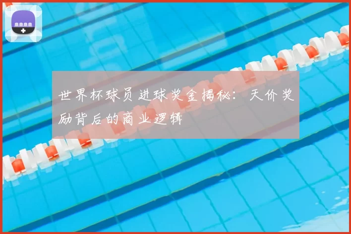 世界杯球员进球奖金揭秘:天价奖励背后的商业逻辑