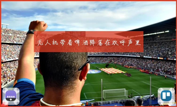 无人机带着啤酒降落在欢呼声里
