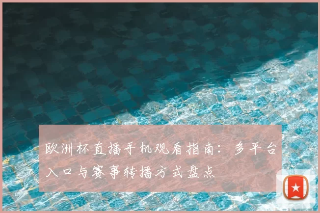 欧洲杯直播手机观看指南:多平台入口与赛事转播方式盘点