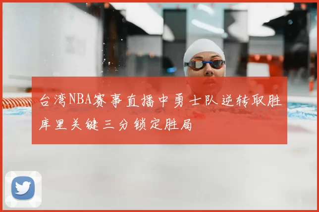 台湾NBA赛事直播中勇士队逆转取胜库里关键三分锁定胜局