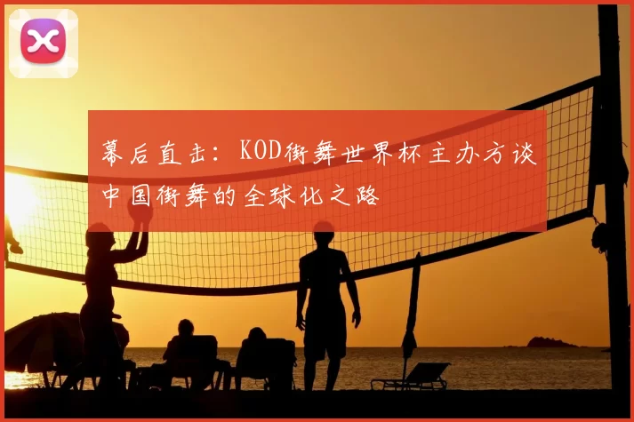 幕后直击：KOD街舞世界杯主办方谈中国街舞的全球化之路