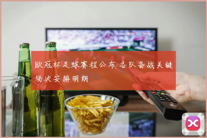 欧冠杯足球赛程公布 各队备战关键场次安排明朗