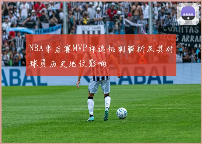 NBA季后赛MVP评选机制解析及其对球员历史地位影响