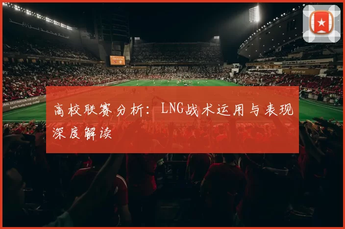 高校联赛分析:LNG战术运用与表现深度解读
