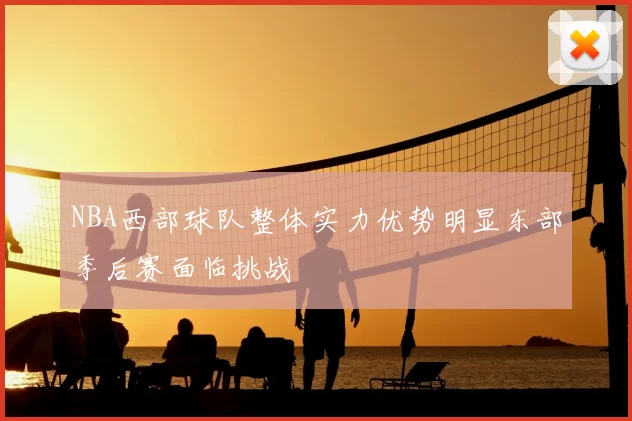 NBA西部球队整体实力优势明显东部季后赛面临挑战