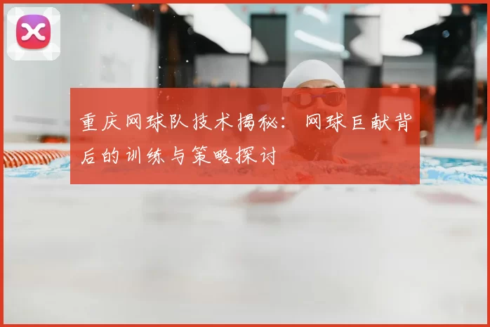 重庆网球队技术揭秘:网球巨献背后的训练与策略探讨