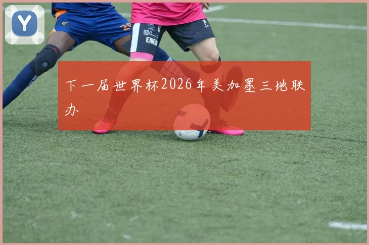 下一届世界杯2026年美加墨三地联办