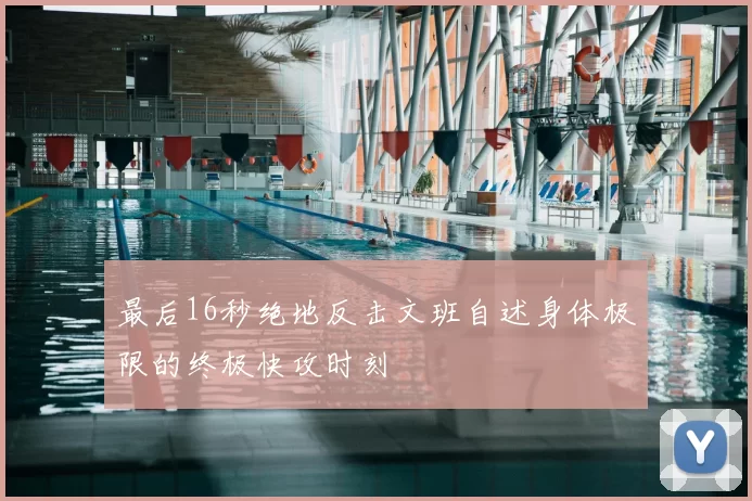最后16秒绝地反击文班自述身体极限的终极快攻时刻